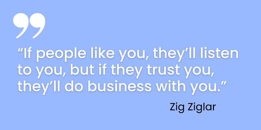 If people like you, they will listen to you, but if they trust you, they will do business with you