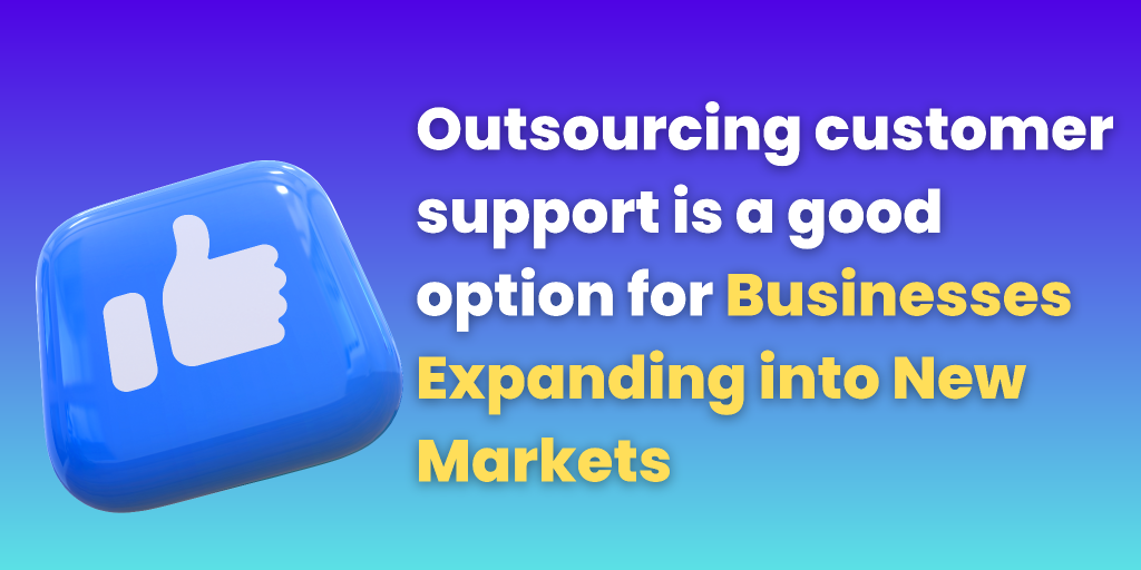 Outsourcing customer support is a good option for businesses expanding into new markets